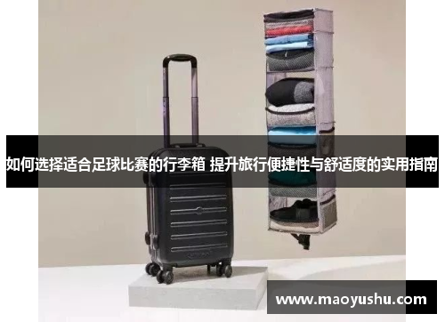 如何选择适合足球比赛的行李箱 提升旅行便捷性与舒适度的实用指南